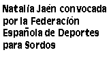 Cuadro de texto: Natalia Jaén convocada por la Federación Española de Deportes para Sordos